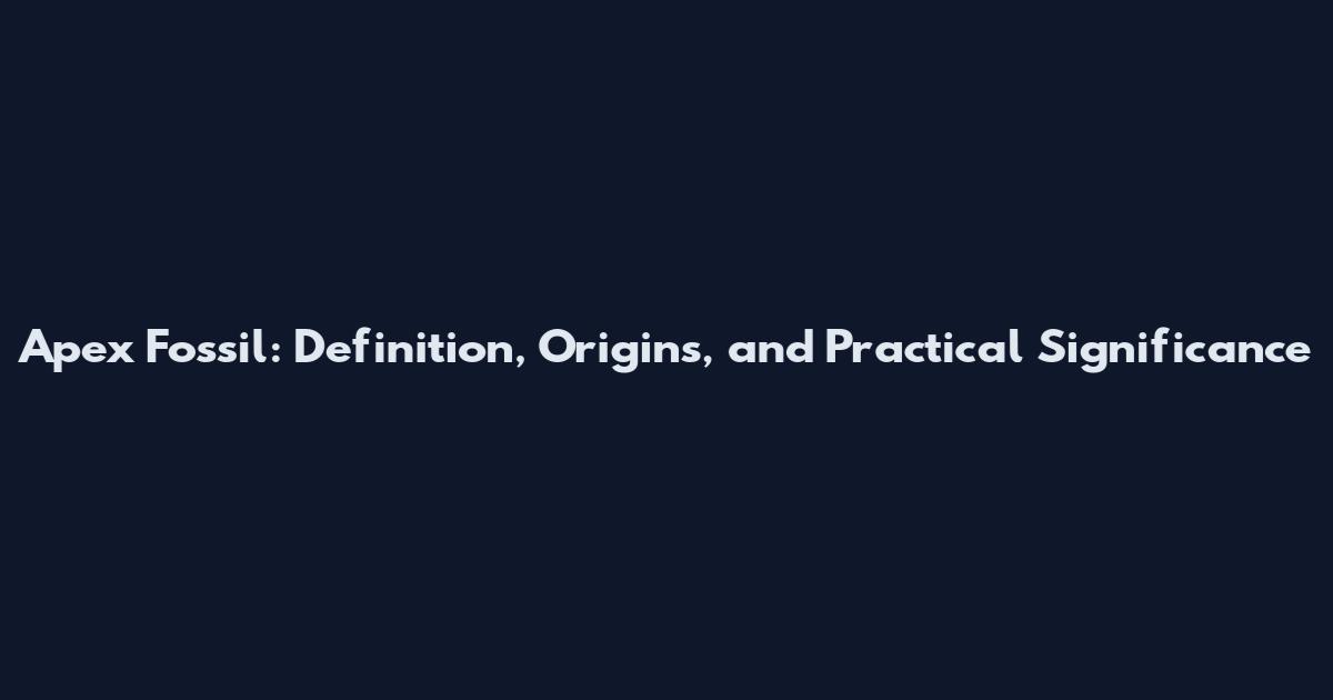 Apex Fossil: Definition, Origins, and Practical Significance
