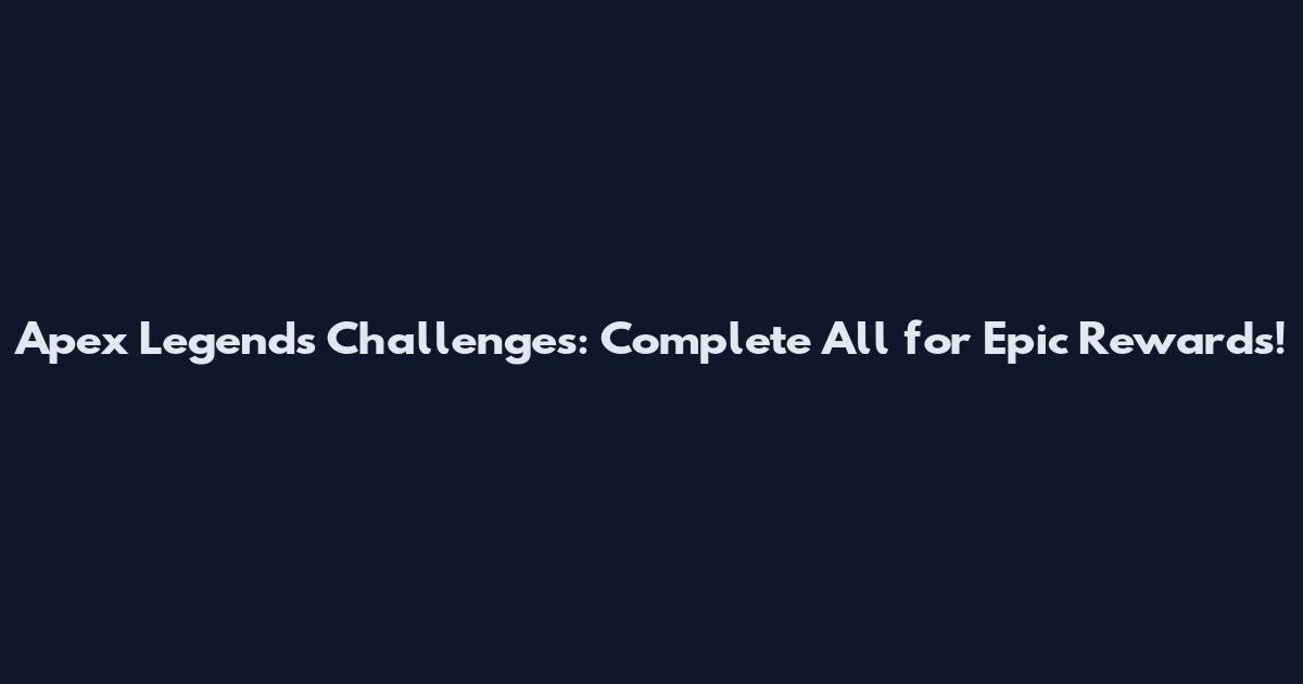Apex Legends Challenges: Complete All for Epic Rewards!