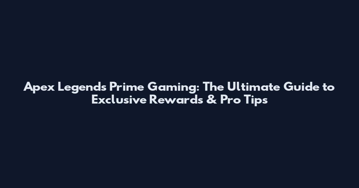 Apex Legends Prime Gaming: The Ultimate Guide to Exclusive Rewards & Pro Tips
