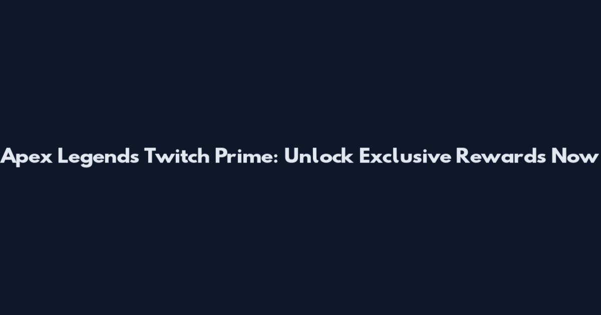 Apex Legends Twitch Prime: Unlock Exclusive Rewards Now