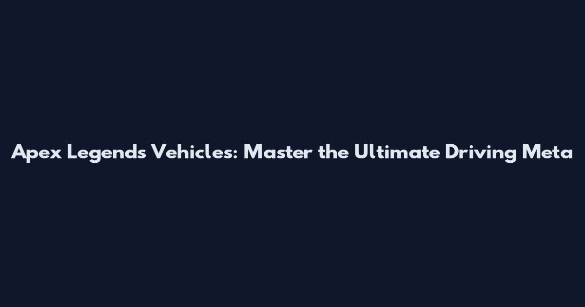 Apex Legends Vehicles: Master the Ultimate Driving Meta
