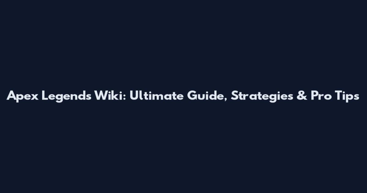 Apex Legends Wiki: Ultimate Guide, Strategies & Pro Tips