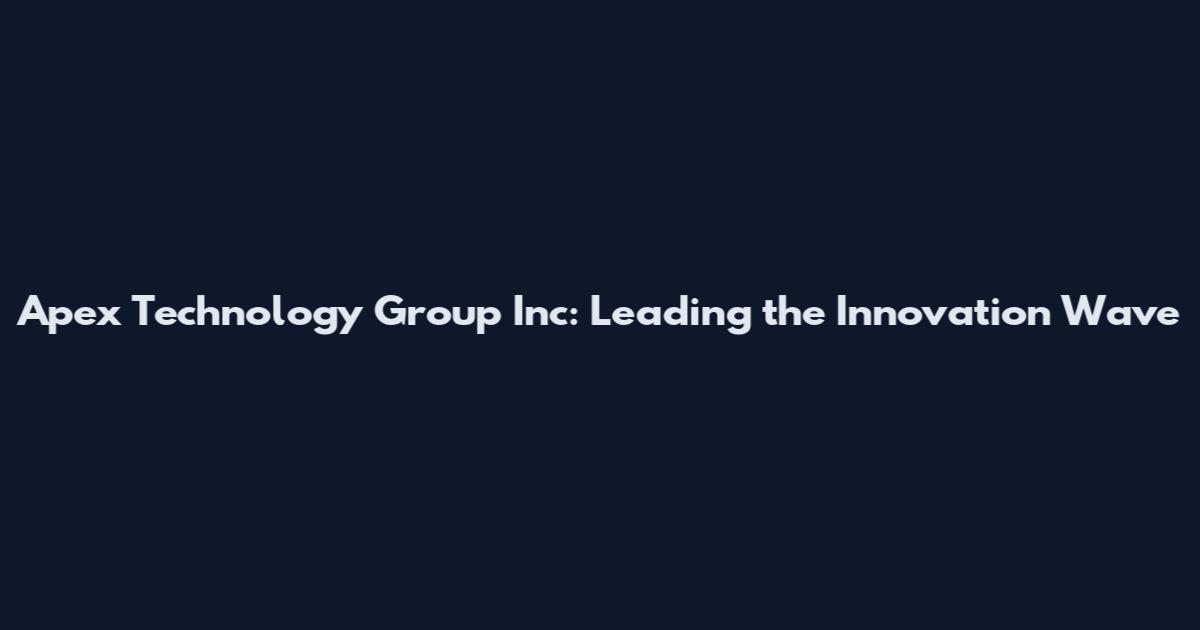 Apex Technology Group Inc: Leading the Innovation Wave