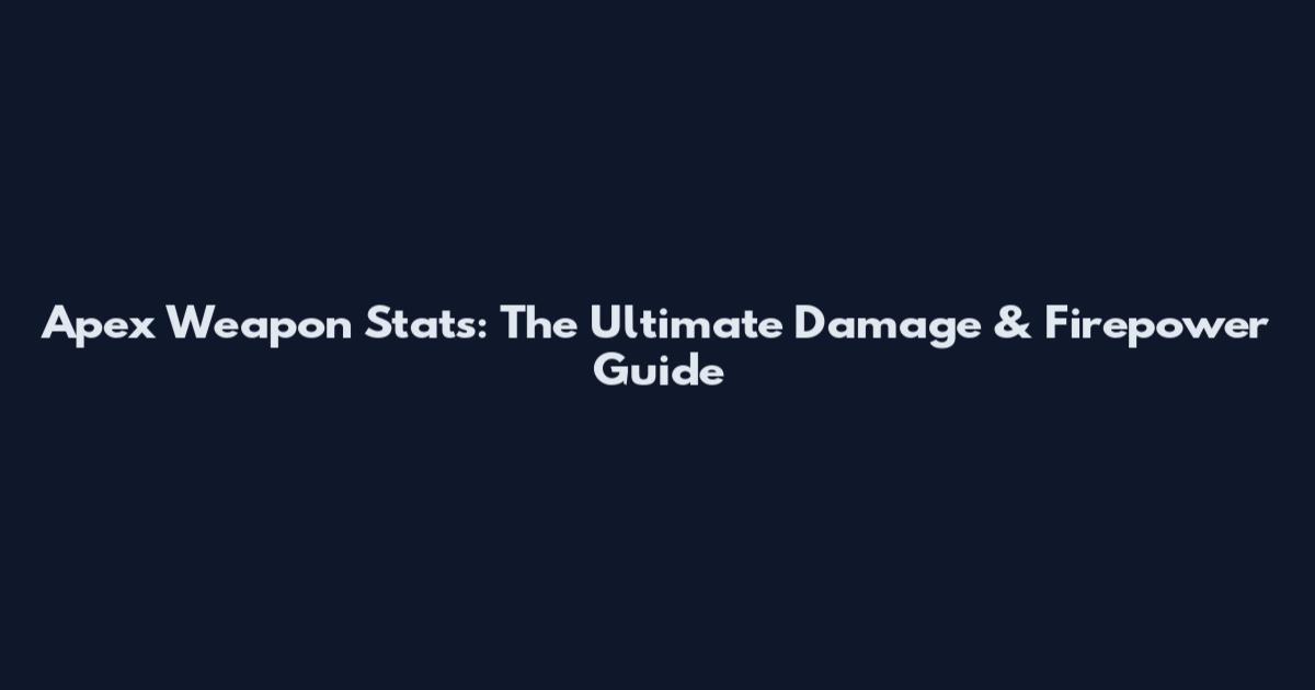 Apex Weapon Stats: The Ultimate Damage & Firepower Guide