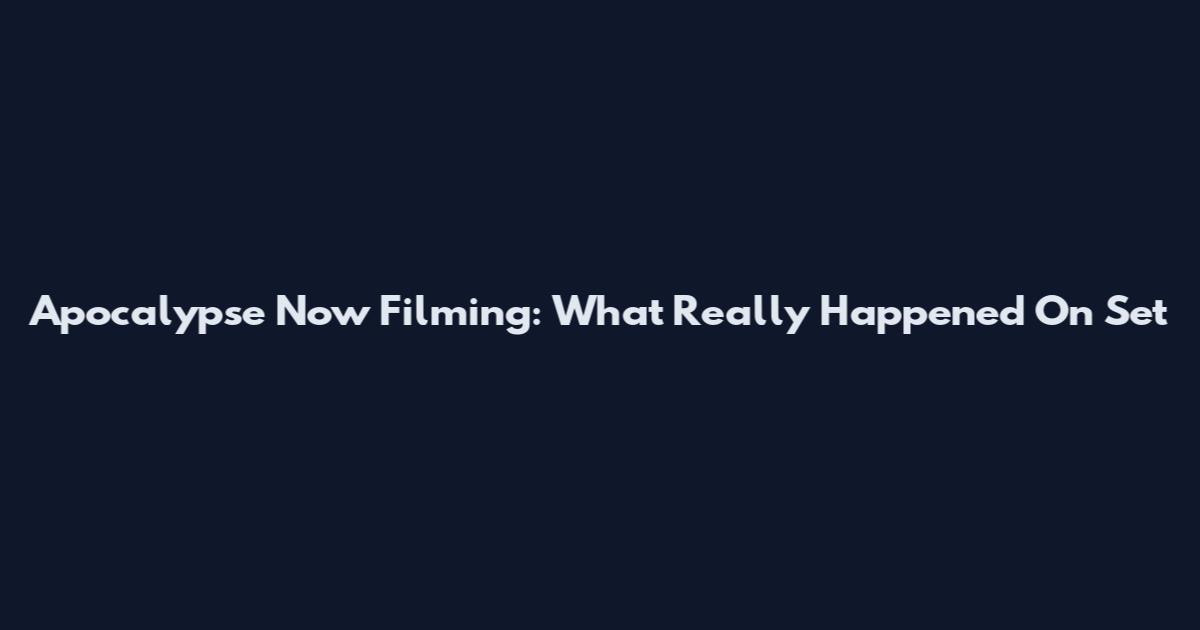 Apocalypse Now Filming: What Really Happened On Set