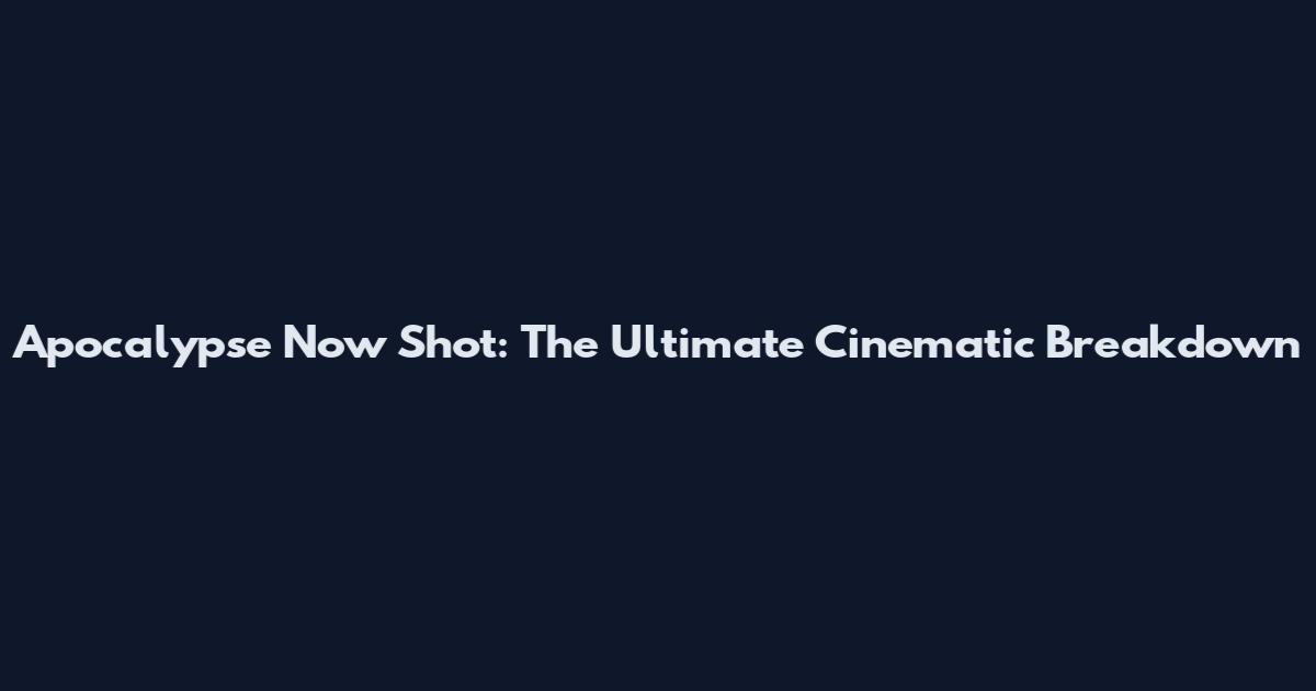 Apocalypse Now Shot: The Ultimate Cinematic Breakdown