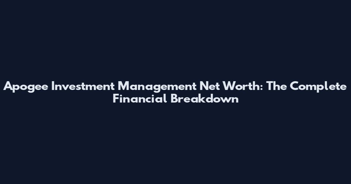 Apogee Investment Management Net Worth: The Complete Financial Breakdown