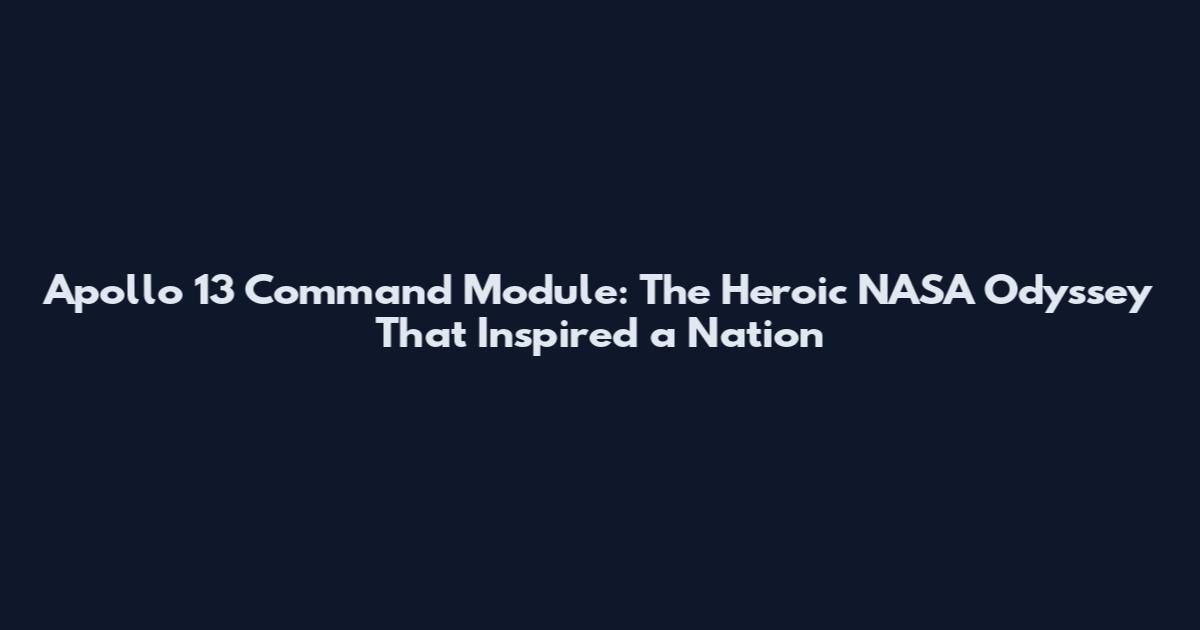 Apollo 13 Command Module: The Heroic NASA Odyssey That Inspired a Nation