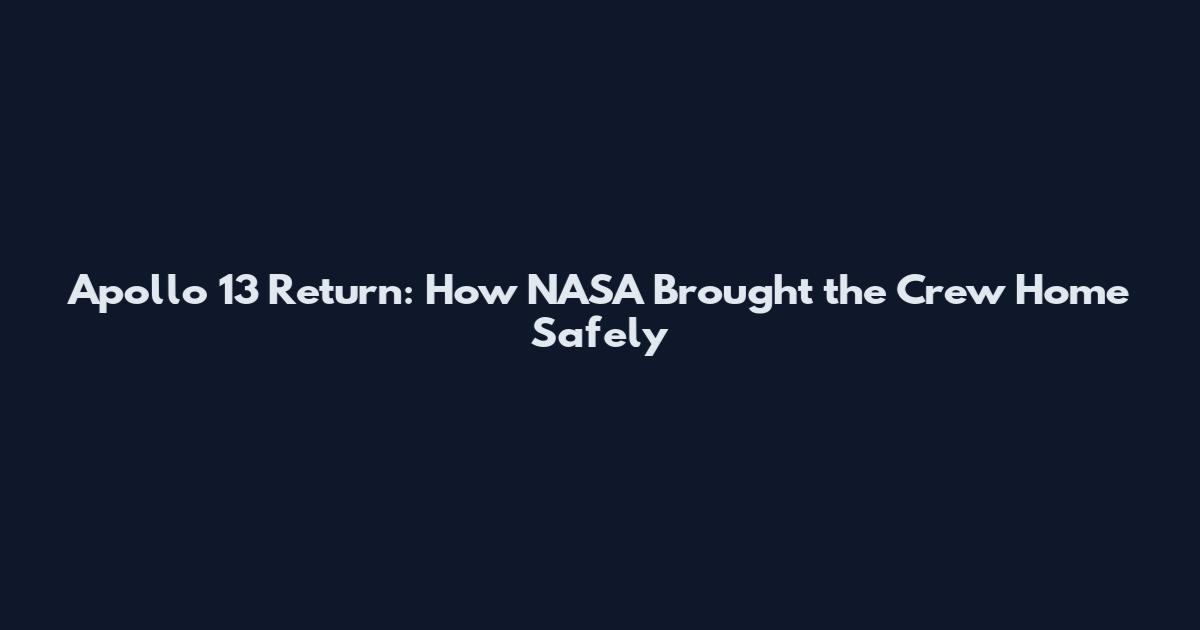 Apollo 13 Return: How NASA Brought the Crew Home Safely