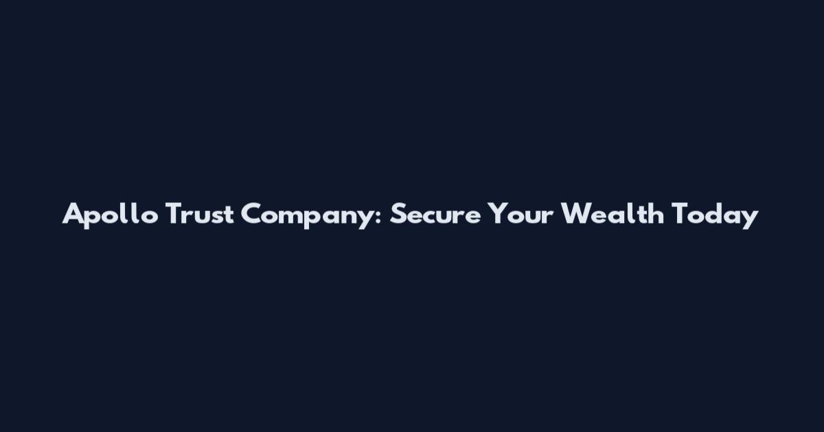 Apollo Trust Company: Secure Your Wealth Today