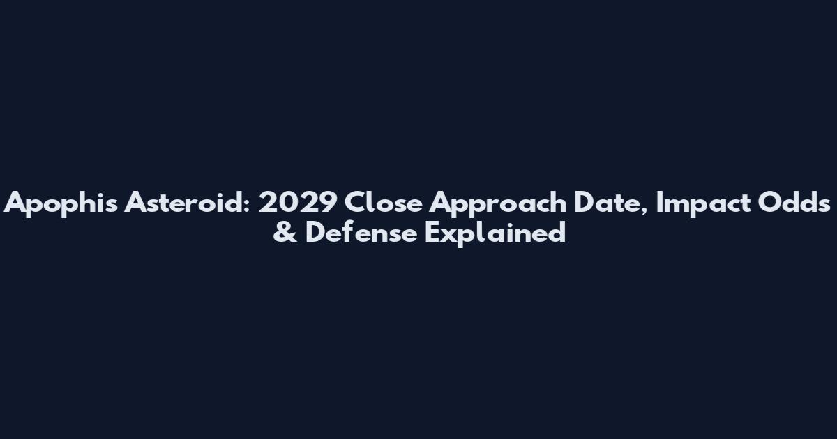 Apophis Asteroid: 2029 Close Approach Date, Impact Odds & Defense Explained