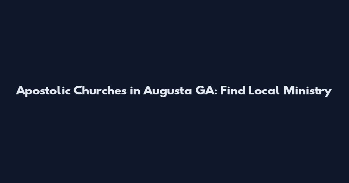 Apostolic Churches in Augusta GA: Find Local Ministry