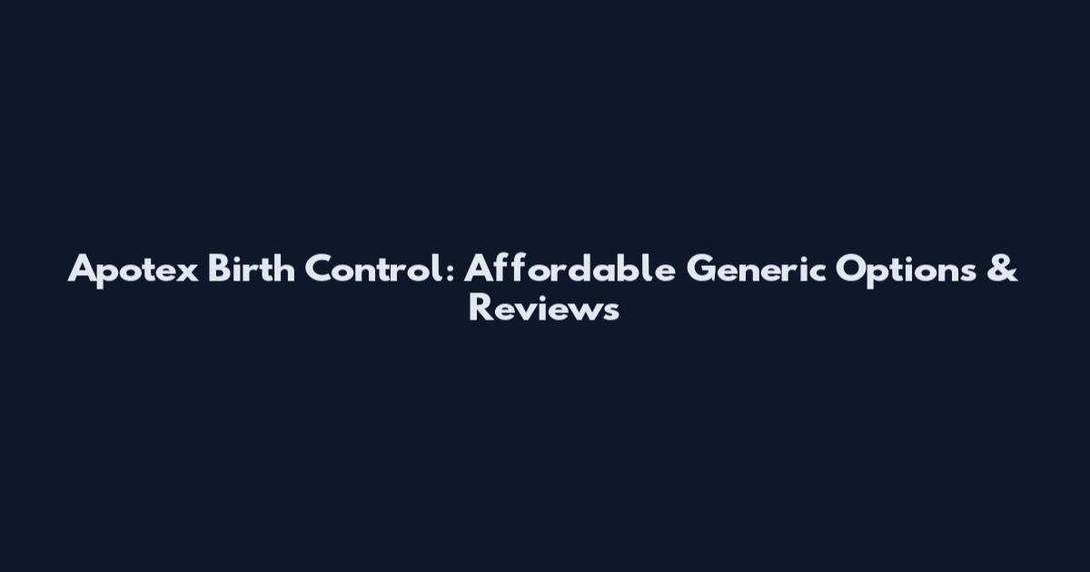 Apotex Birth Control: Affordable Generic Options & Reviews