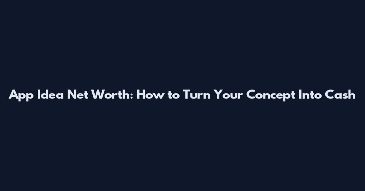 App Idea Net Worth: How to Turn Your Concept Into Cash