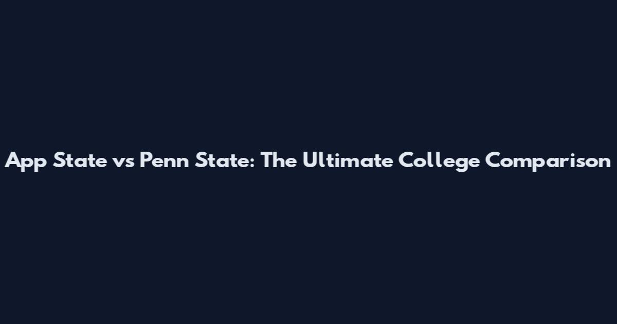 App State vs Penn State: The Ultimate College Comparison