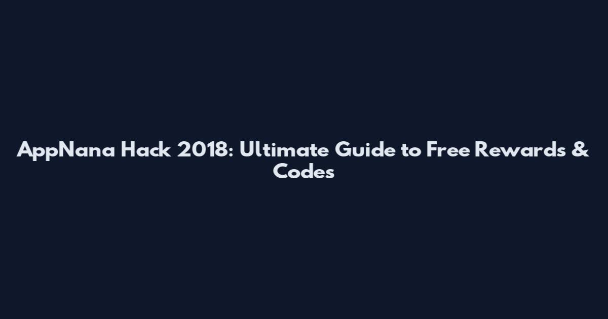 AppNana Hack 2018: Ultimate Guide to Free Rewards & Codes