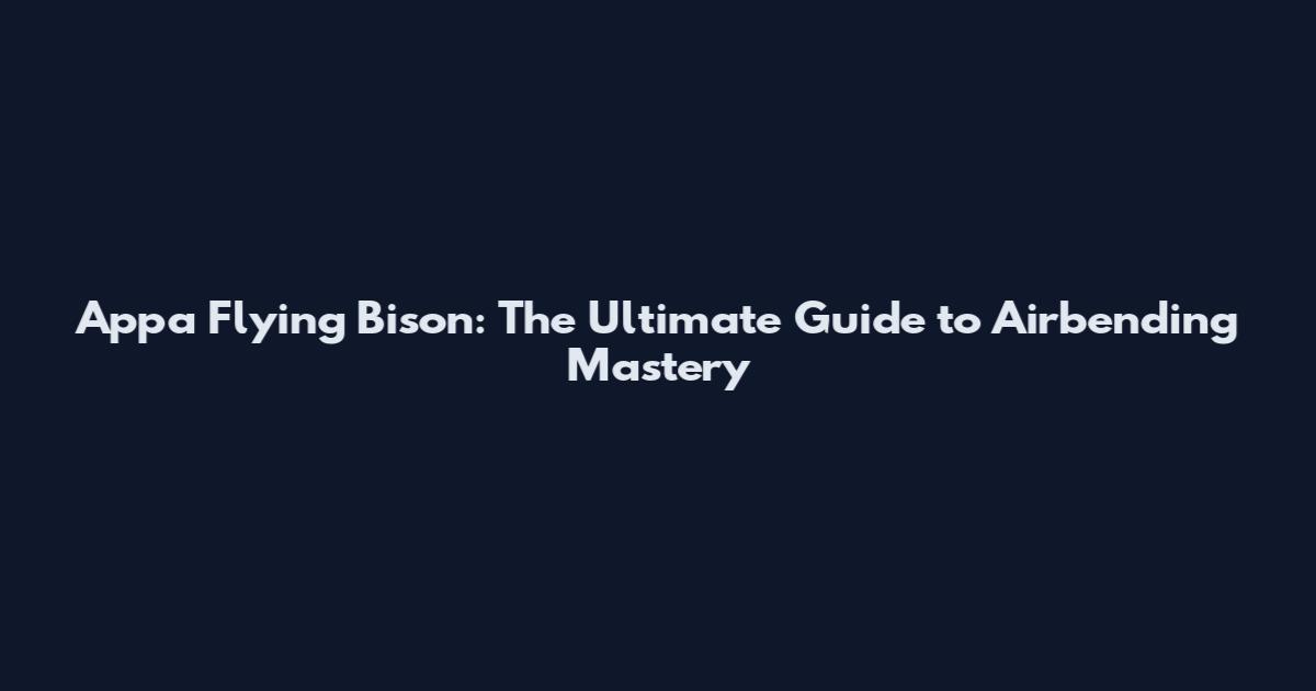 Appa Flying Bison: The Ultimate Guide to Airbending Mastery