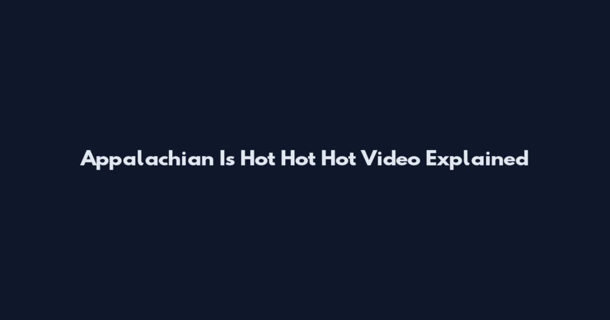Appalachian Is Hot Hot Hot Video Explained