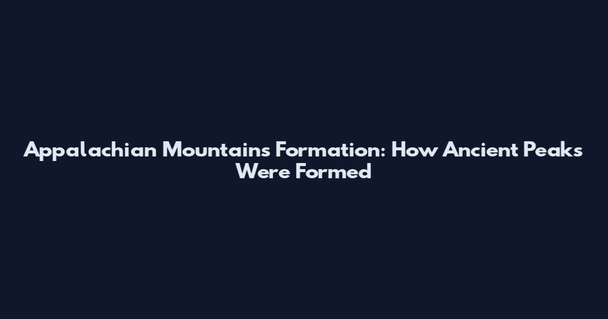 Appalachian Mountains Formation: How Ancient Peaks Were Formed