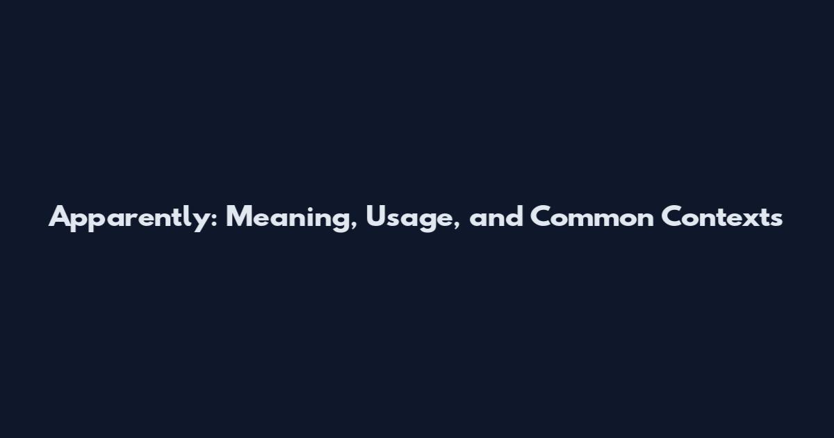 Apparently: Meaning, Usage, and Common Contexts