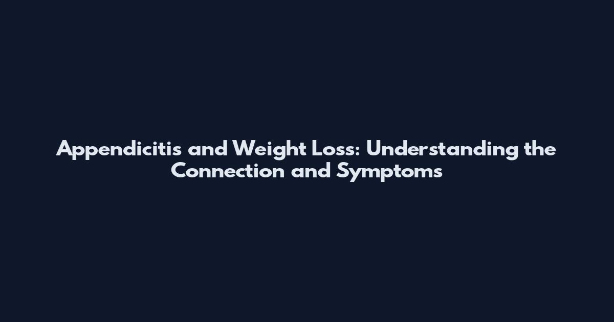 Appendicitis and Weight Loss: Understanding the Connection and Symptoms