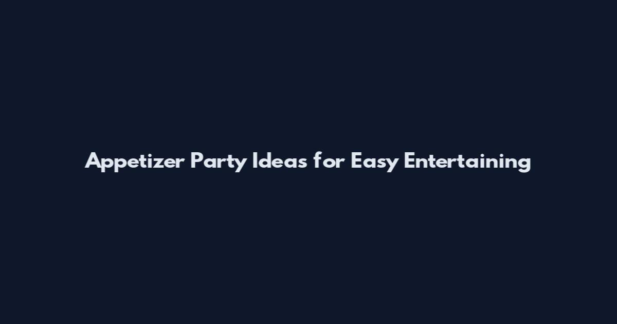 Appetizer Party Ideas for Easy Entertaining