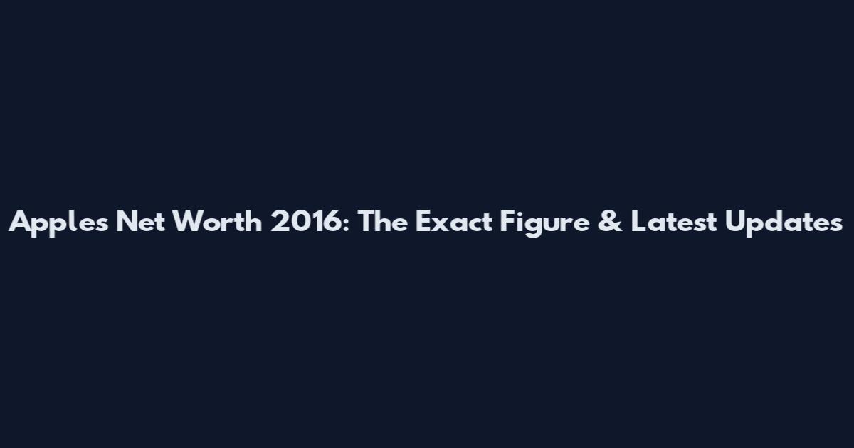 Apple's Net Worth 2016: The Exact Figure & Latest Updates