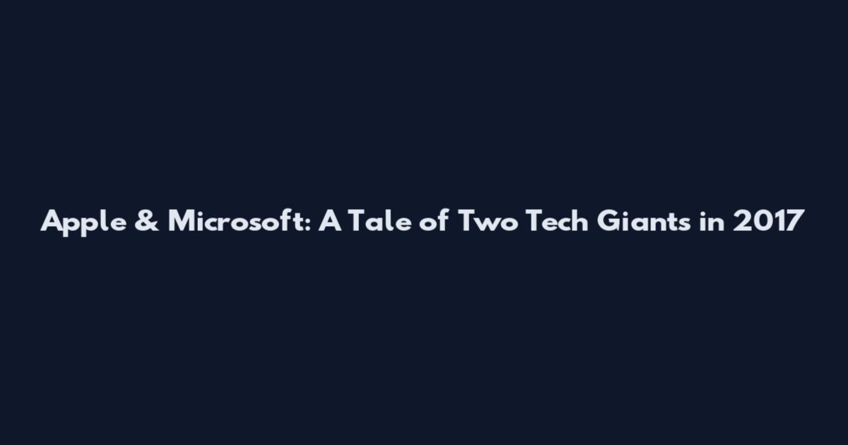 Apple & Microsoft: A Tale of Two Tech Giants in 2017