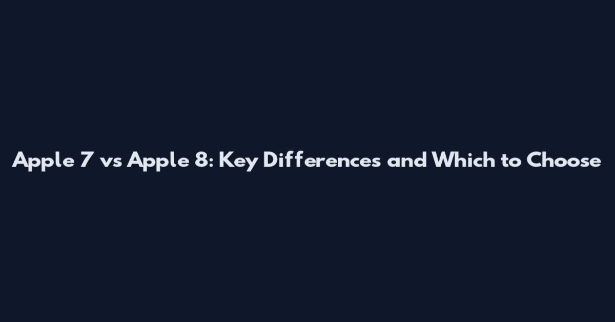 Apple 7 vs Apple 8: Key Differences and Which to Choose