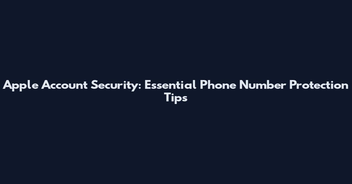 Apple Account Security: Essential Phone Number Protection Tips