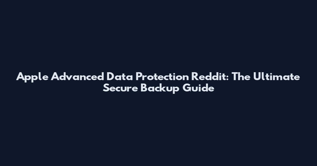 Apple Advanced Data Protection Reddit: The Ultimate Secure Backup Guide