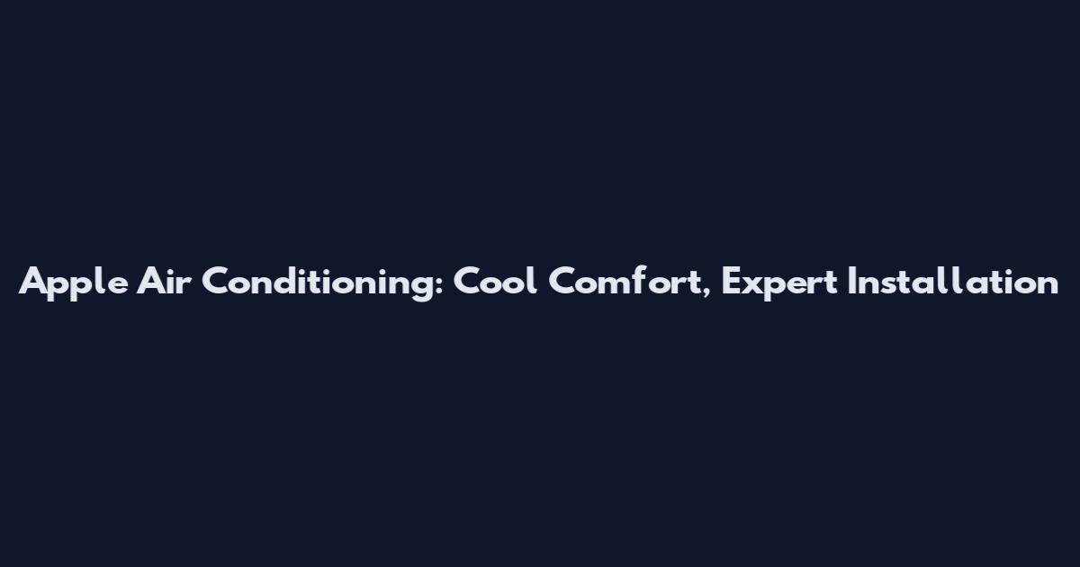 Apple Air Conditioning: Cool Comfort, Expert Installation