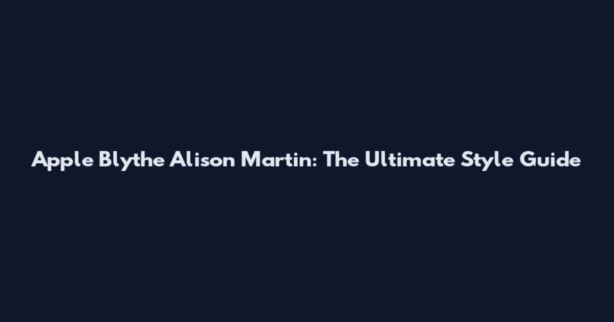 Apple Blythe Alison Martin: The Ultimate Style Guide