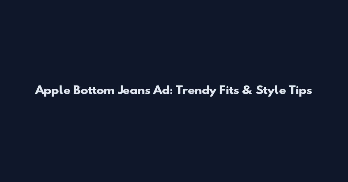 Apple Bottom Jeans Ad: Trendy Fits & Style Tips