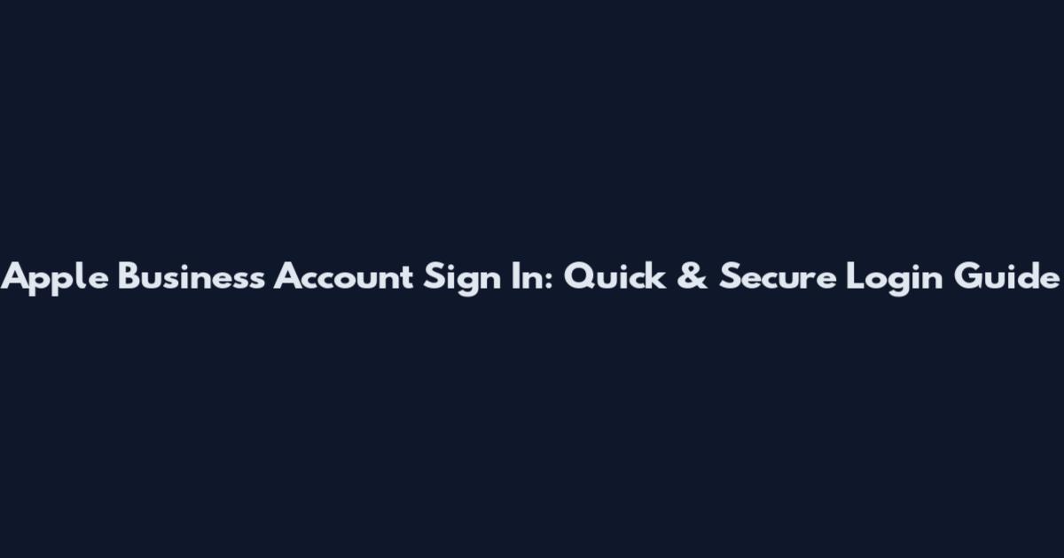 Apple Business Account Sign In: Quick & Secure Login Guide