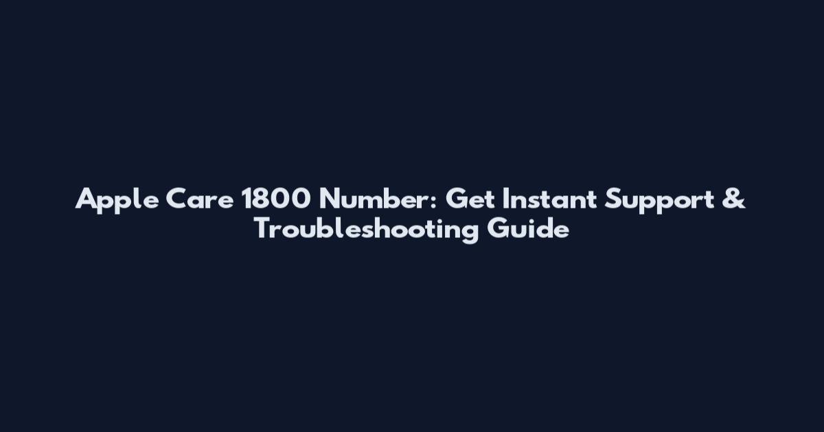 Apple Care 1800 Number: Get Instant Support & Troubleshooting Guide