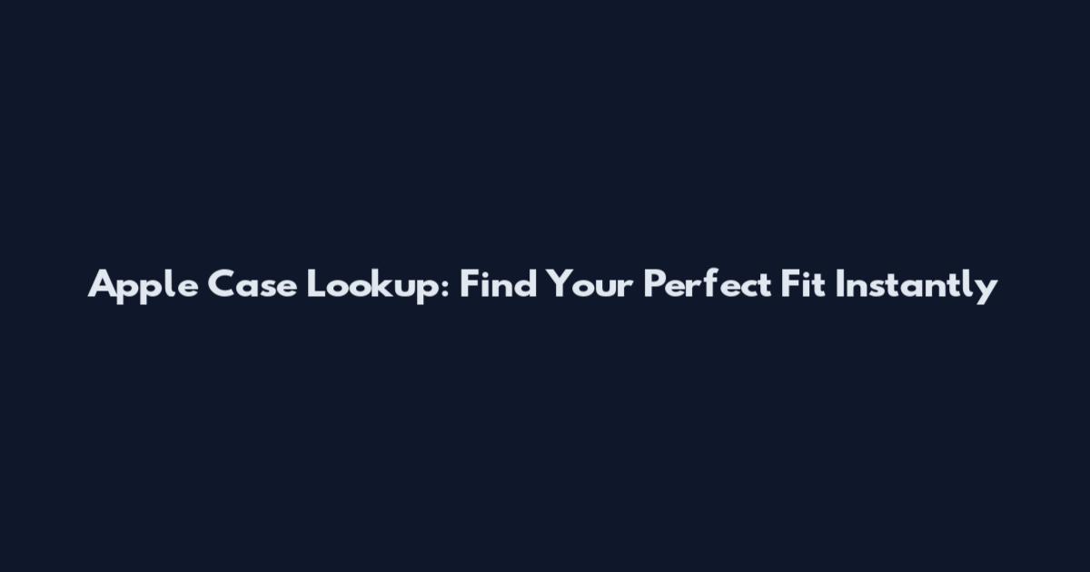 Apple Case Lookup: Find Your Perfect Fit Instantly