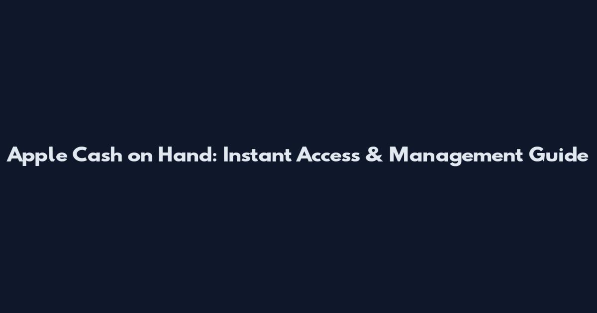 Apple Cash on Hand: Instant Access & Management Guide