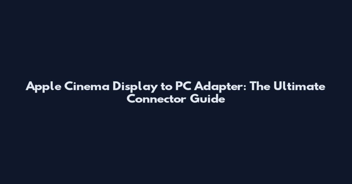 Apple Cinema Display to PC Adapter: The Ultimate Connector Guide