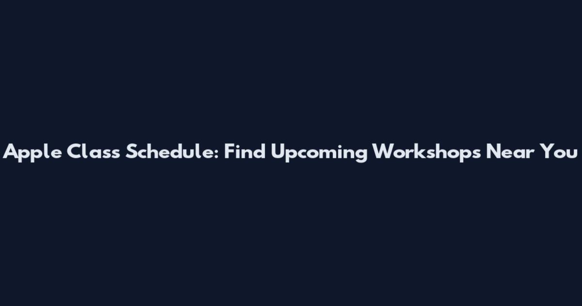 Apple Class Schedule: Find Upcoming Workshops Near You