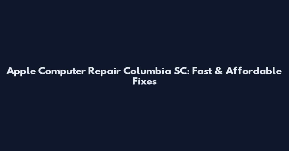 Apple Computer Repair Columbia SC: Fast & Affordable Fixes