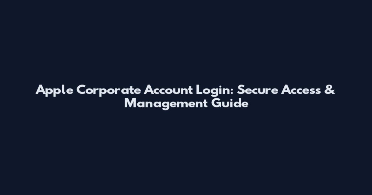 Apple Corporate Account Login: Secure Access & Management Guide