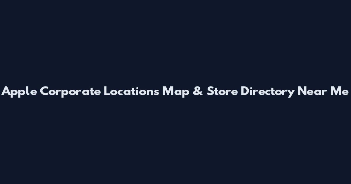 Apple Corporate Locations Map & Store Directory Near Me