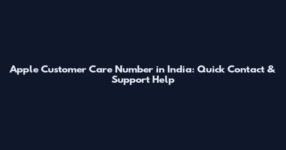 Apple Customer Care Number in India: Quick Contact & Support Help