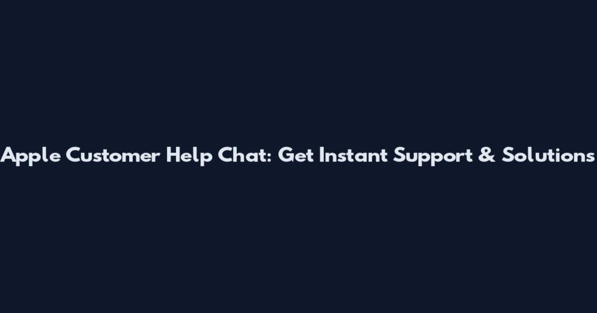 Apple Customer Help Chat: Get Instant Support & Solutions