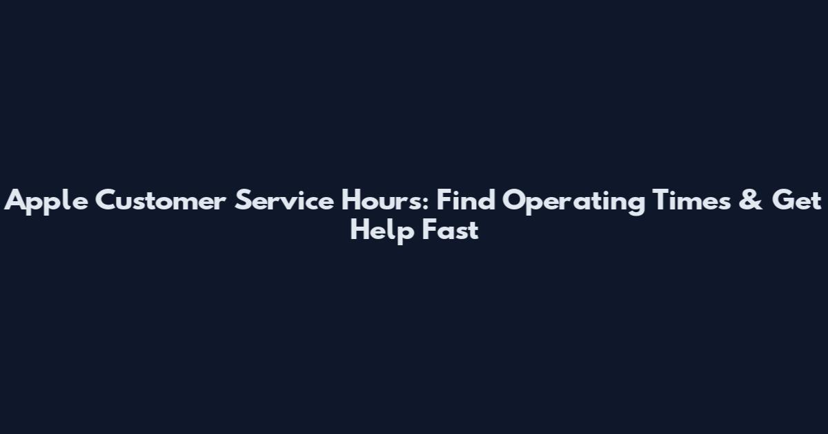 Apple Customer Service Hours: Find Operating Times & Get Help Fast