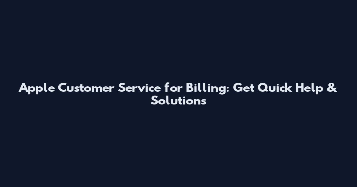 Apple Customer Service for Billing: Get Quick Help & Solutions