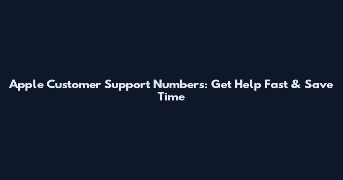 Apple Customer Support Numbers: Get Help Fast & Save Time