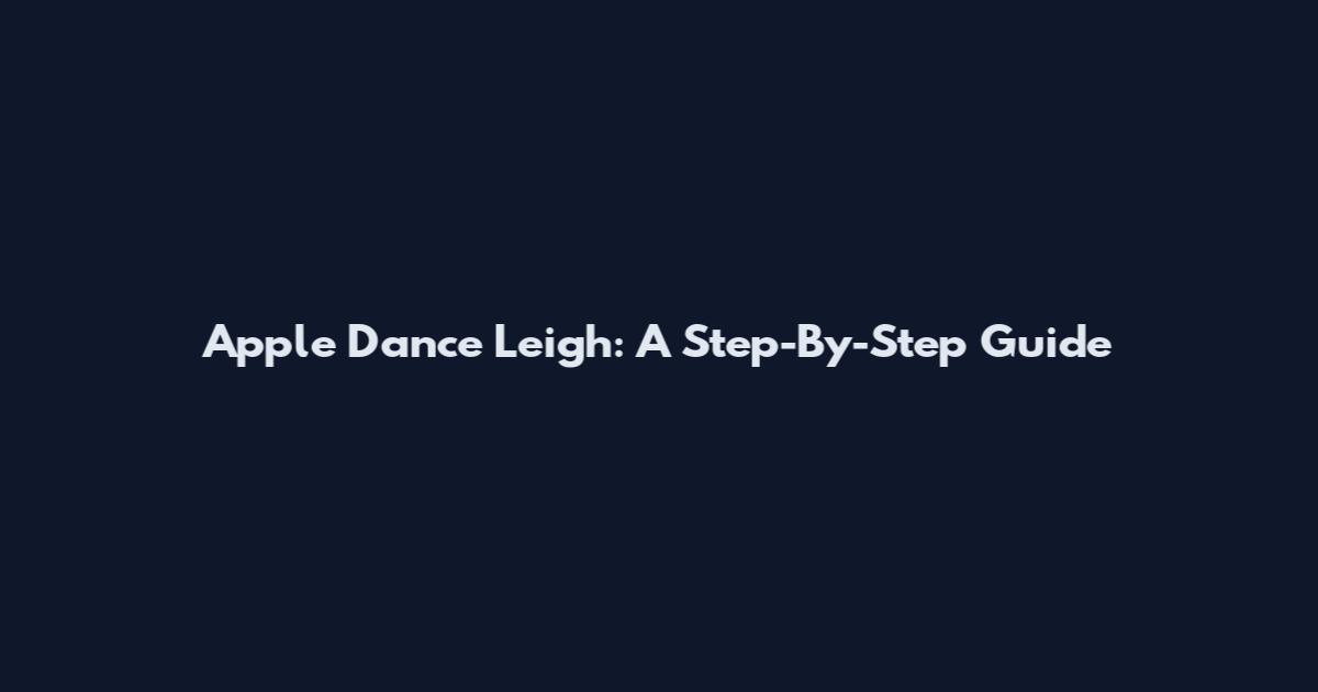 Apple Dance Leigh: A Step-By-Step Guide