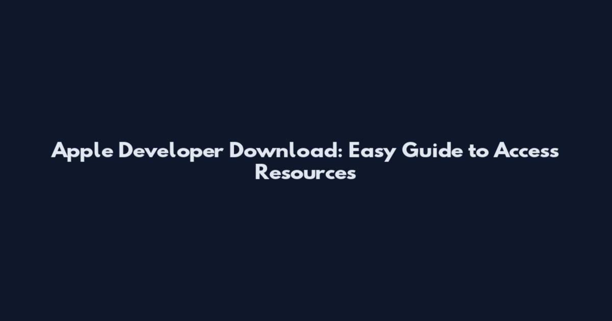 Apple Developer Download: Easy Guide to Access Resources